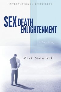 Sex Death Enlightenment, by Mark Matousek