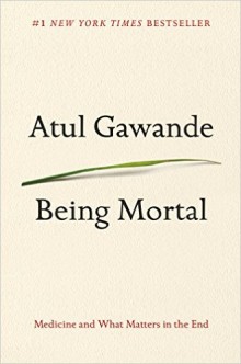 Being Mortal: Medicine and What Matters at the End, by Atul Gawande. New York: Metropolitan Books, 2014.