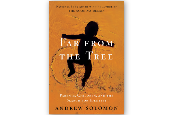 Far from the Tree: Parents, Children, and the Search for Identity, by Andrew Solomon (Scribner, 2012)