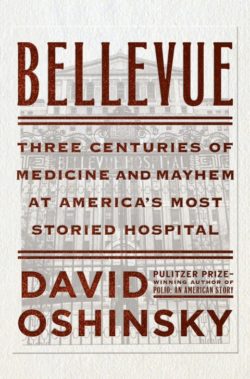 Bellevue: Three Centuries of Medicine and Mayhem at America’s Most Storied Hospital, by David Oshinsky. Doubleday. 387 pp. $30.
