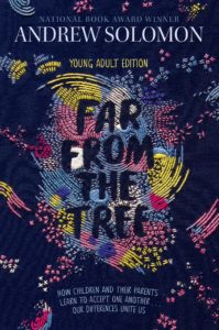 Far from the Tree (Young Adult Edition), by Andrew Solomon. Simon & Schuster Books for Young Readers, July 2017.