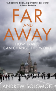Far and Away: How Travel Can Change the World, by Andrew Solomon. Vintage, 2017.