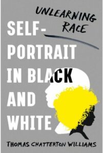 Self-Portrait in Black and White: Unlearning Race, by Thomas Chatterton Williams. New York: W.W. Norton, 2019.